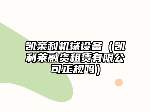 凱萊利機械設備（凱利萊融資租賃有限公司正規(guī)嗎）