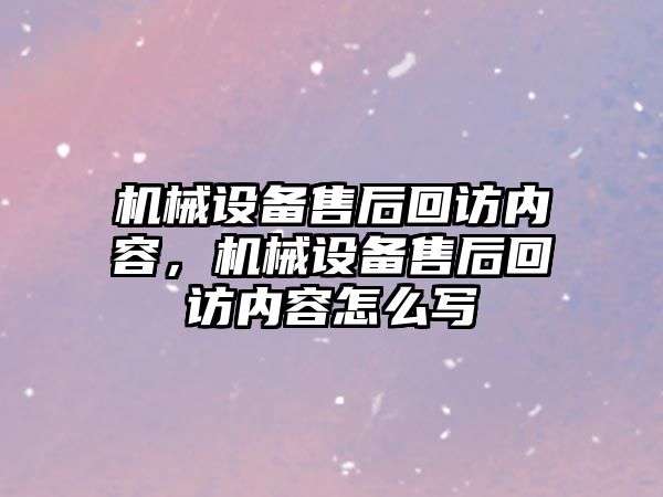 機械設(shè)備售后回訪內(nèi)容，機械設(shè)備售后回訪內(nèi)容怎么寫