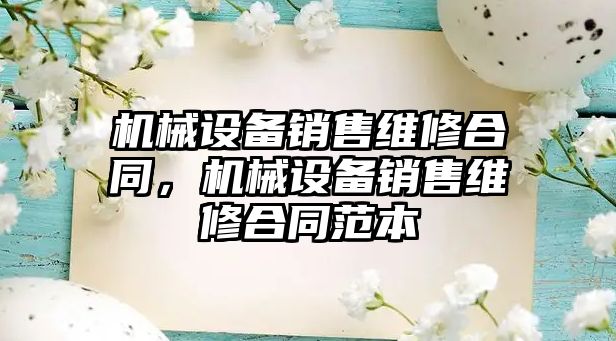 機械設備銷售維修合同，機械設備銷售維修合同范本