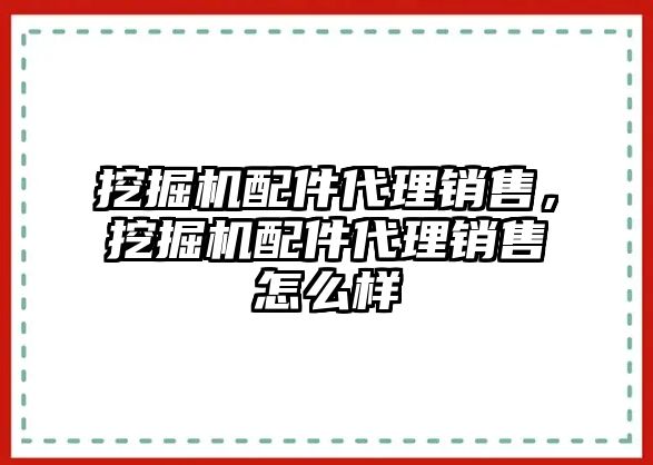 挖掘機配件代理銷售，挖掘機配件代理銷售怎么樣