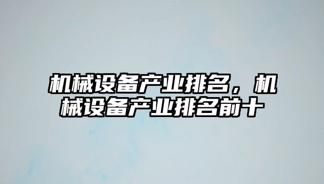 機(jī)械設(shè)備產(chǎn)業(yè)排名，機(jī)械設(shè)備產(chǎn)業(yè)排名前十