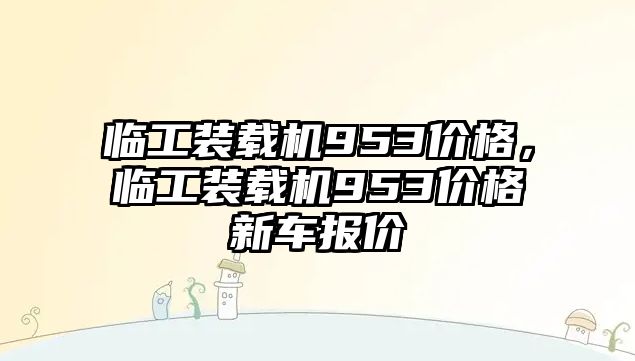 臨工裝載機953價格，臨工裝載機953價格新車報價