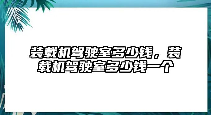 裝載機駕駛室多少錢，裝載機駕駛室多少錢一個