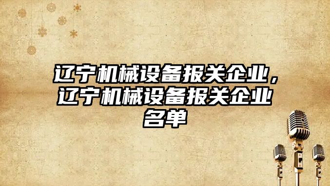 遼寧機械設備報關企業，遼寧機械設備報關企業名單