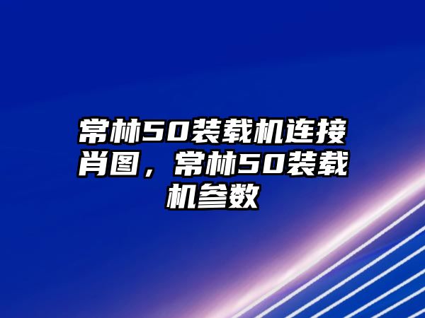 常林50裝載機連接肖圖，常林50裝載機參數