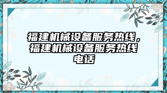 福建機(jī)械設(shè)備服務(wù)熱線，福建機(jī)械設(shè)備服務(wù)熱線電話