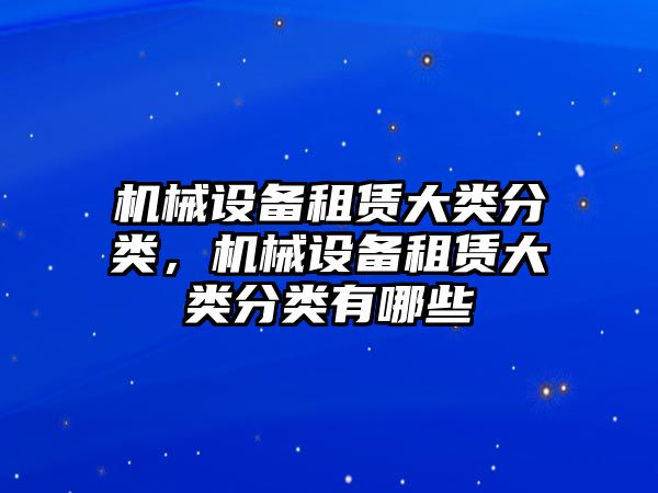 機械設備租賃大類分類，機械設備租賃大類分類有哪些