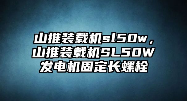 山推裝載機(jī)sl50w，山推裝載機(jī)SL50W發(fā)電機(jī)固定長(zhǎng)螺栓