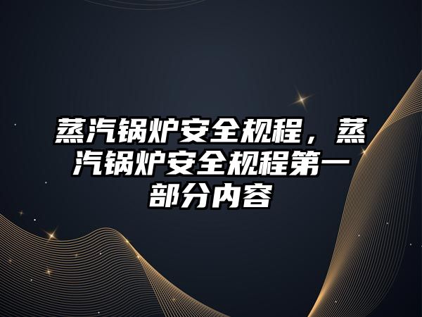 蒸汽鍋爐安全規程，蒸汽鍋爐安全規程第一部分內容