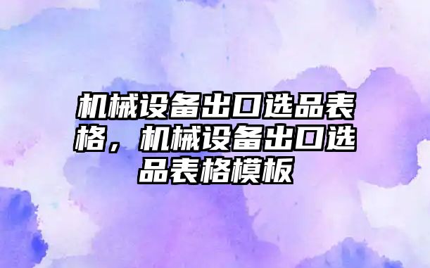 機械設備出口選品表格，機械設備出口選品表格模板