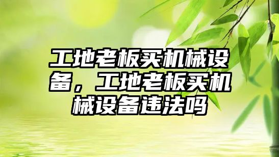 工地老板買機械設備，工地老板買機械設備違法嗎