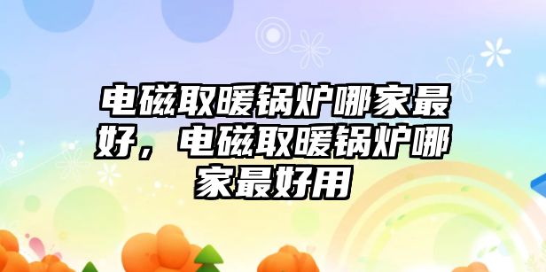 電磁取暖鍋爐哪家最好，電磁取暖鍋爐哪家最好用