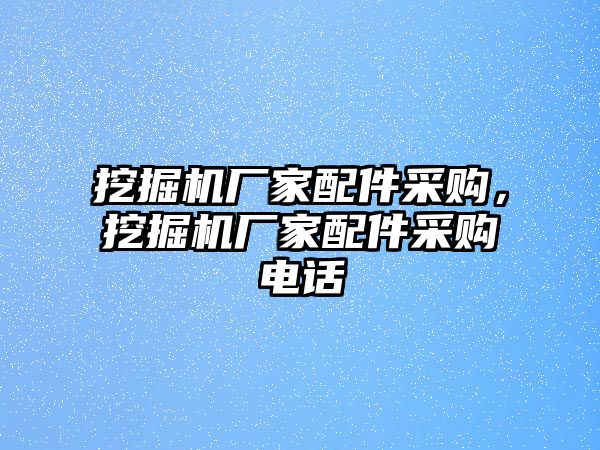 挖掘機廠家配件采購，挖掘機廠家配件采購電話