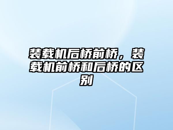 裝載機后橋前橋，裝載機前橋和后橋的區別