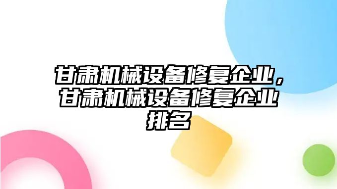 甘肅機械設備修復企業，甘肅機械設備修復企業排名