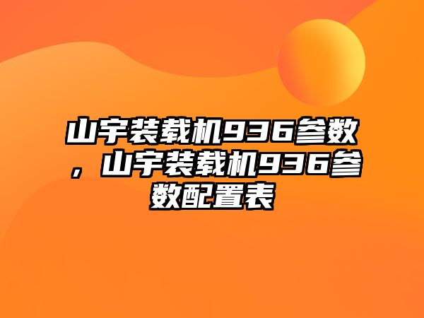 山宇裝載機936參數，山宇裝載機936參數配置表