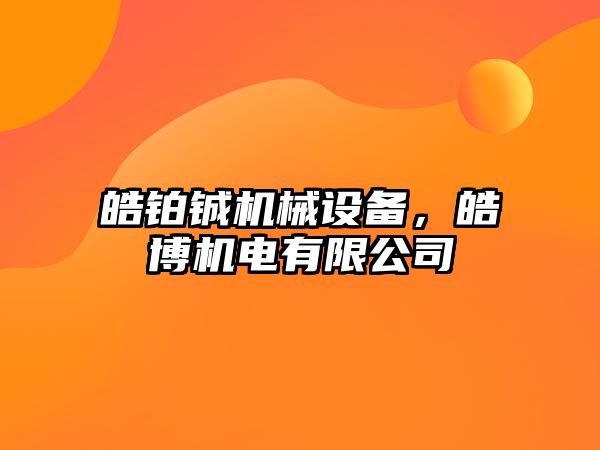 皓鉑鋮機械設(shè)備，皓博機電有限公司