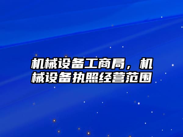 機械設備工商局，機械設備執照經營范圍