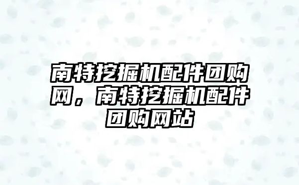 南特挖掘機配件團購網，南特挖掘機配件團購網站