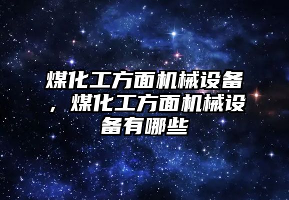 煤化工方面機械設備，煤化工方面機械設備有哪些