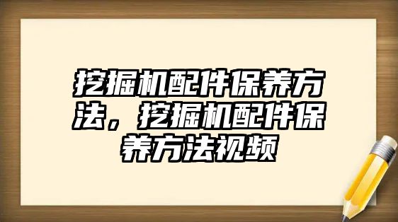 挖掘機配件保養方法，挖掘機配件保養方法視頻