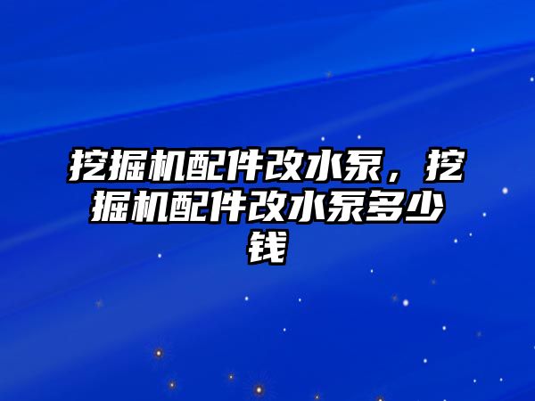 挖掘機(jī)配件改水泵，挖掘機(jī)配件改水泵多少錢