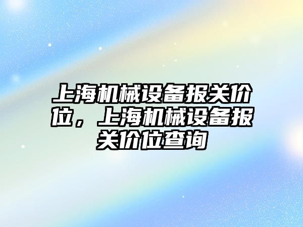 上海機械設備報關價位，上海機械設備報關價位查詢