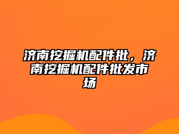 濟南挖掘機配件批，濟南挖掘機配件批發市場