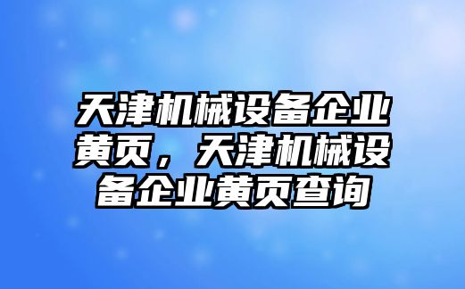 天津機械設(shè)備企業(yè)黃頁，天津機械設(shè)備企業(yè)黃頁查詢