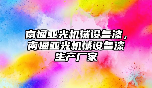 南通亞光機械設備漆，南通亞光機械設備漆生產廠家