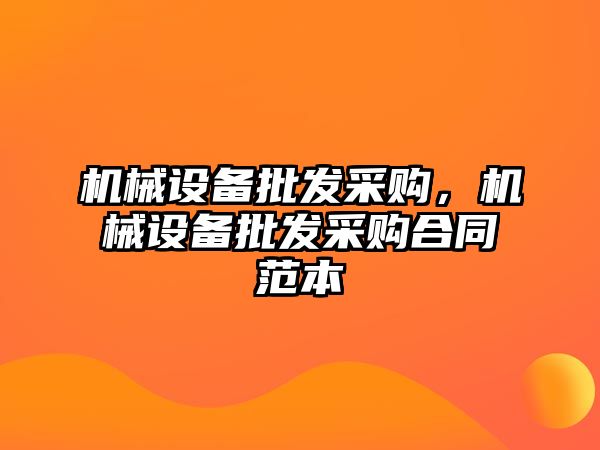 機(jī)械設(shè)備批發(fā)采購(gòu)，機(jī)械設(shè)備批發(fā)采購(gòu)合同范本