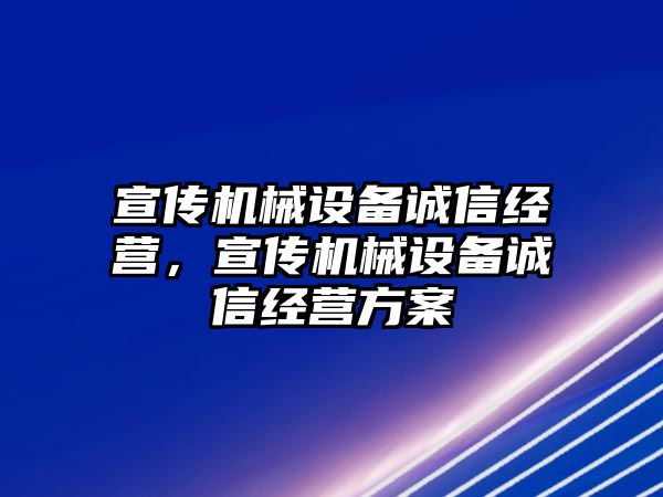 宣傳機械設備誠信經(jīng)營，宣傳機械設備誠信經(jīng)營方案