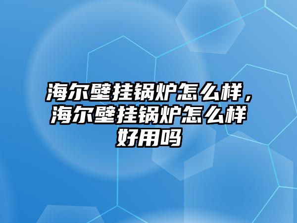 海爾壁掛鍋爐怎么樣，海爾壁掛鍋爐怎么樣好用嗎