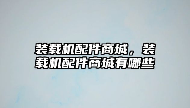 裝載機配件商城，裝載機配件商城有哪些