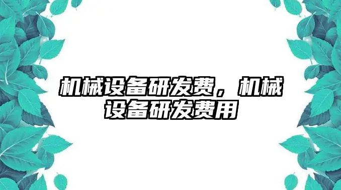 機械設(shè)備研發(fā)費，機械設(shè)備研發(fā)費用