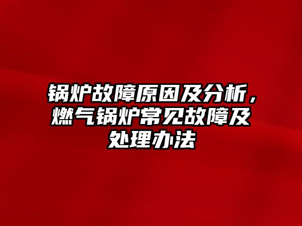 鍋爐故障原因及分析，燃?xì)忮仩t常見(jiàn)故障及處理辦法