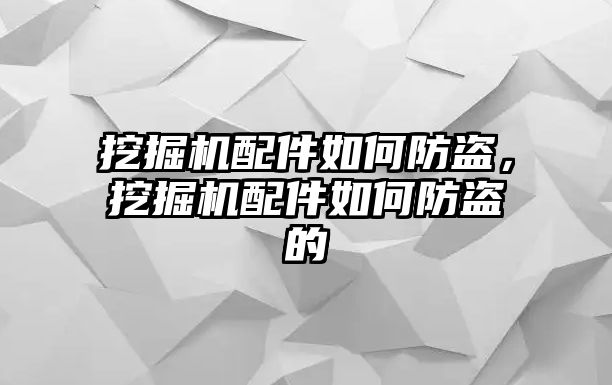 挖掘機(jī)配件如何防盜，挖掘機(jī)配件如何防盜的