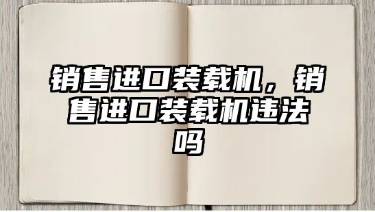 銷售進口裝載機，銷售進口裝載機違法嗎