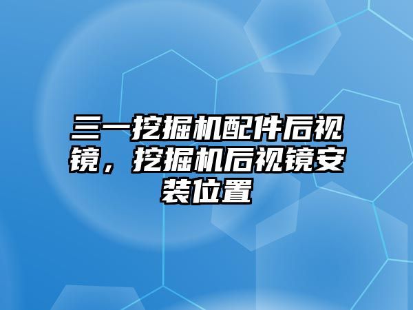 三一挖掘機配件后視鏡，挖掘機后視鏡安裝位置