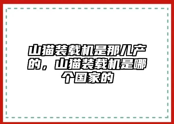 山貓裝載機(jī)是那兒產(chǎn)的，山貓裝載機(jī)是哪個(gè)國(guó)家的