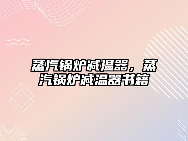 蒸汽鍋爐減溫器，蒸汽鍋爐減溫器書籍