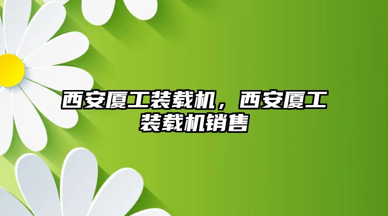 西安廈工裝載機(jī)，西安廈工裝載機(jī)銷售