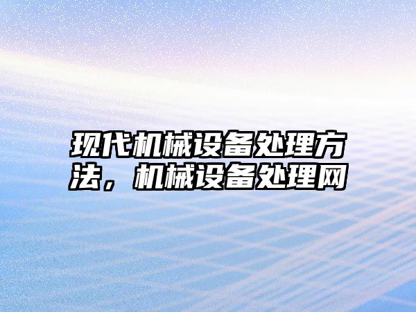 現代機械設備處理方法，機械設備處理網