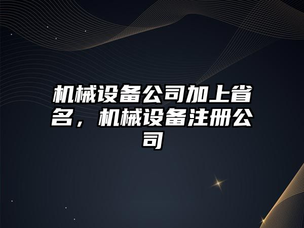 機械設備公司加上省名，機械設備注冊公司