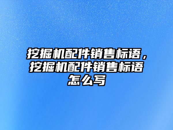 挖掘機配件銷售標語，挖掘機配件銷售標語怎么寫