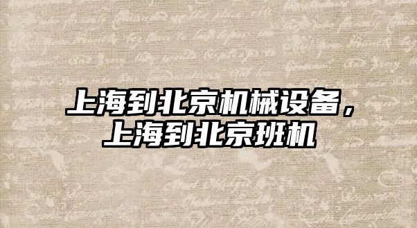 上海到北京機械設(shè)備，上海到北京班機