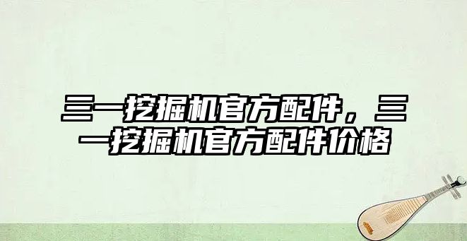 三一挖掘機官方配件，三一挖掘機官方配件價格