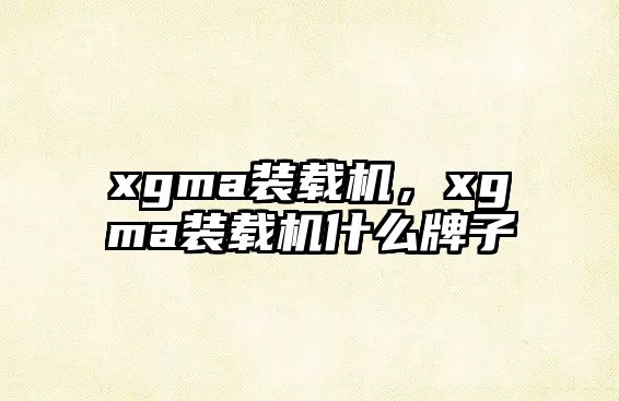 xgma裝載機，xgma裝載機什么牌子