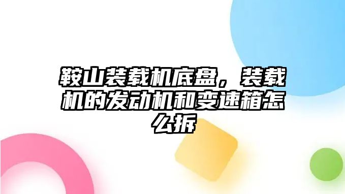 鞍山裝載機(jī)底盤，裝載機(jī)的發(fā)動(dòng)機(jī)和變速箱怎么拆