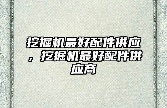 挖掘機最好配件供應，挖掘機最好配件供應商